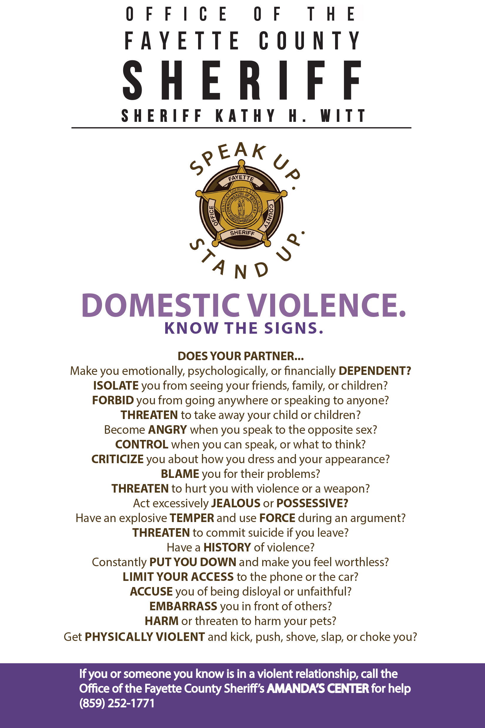 Speak Up, Stand Up. Domestic violence — know the signs. Does your partner make you dependent, isolate you, threaten you, or become violent? If you or someone you know is in a violent relationship, call the Office of the Fayette County Sheriff’s Amanda’s Center at (859) 252-1771.